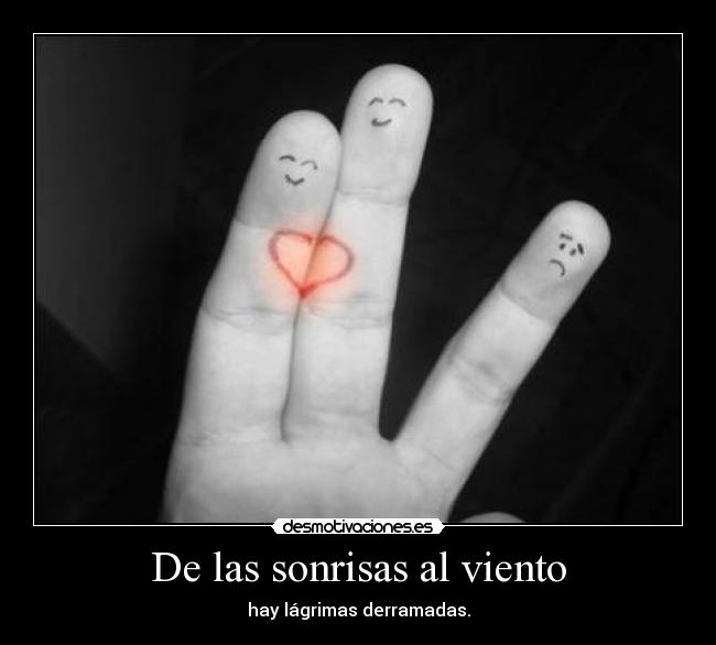De las sonrisas al viento - hay lágrimas derramadas.