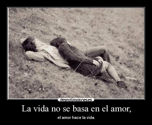 La vida no se basa en el amor, - el amor hace la vida.