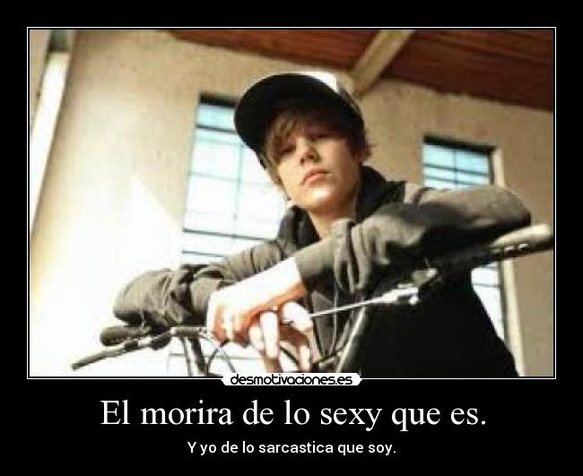 El morira de lo sexy que es. - Y yo de lo sarcastica que soy.