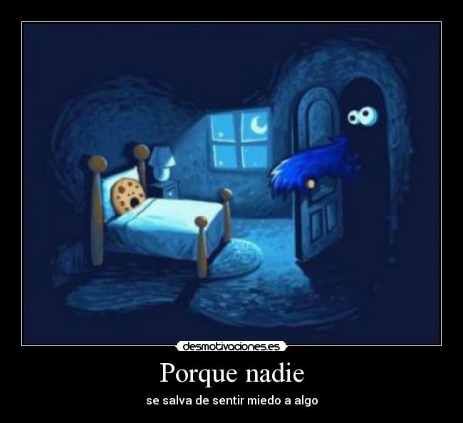 Porque nadie - se salva de sentir miedo a algo