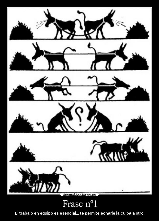 Frase nº1 - El trabajo en equipo es esencial... te permite echarle la culpa a otro.