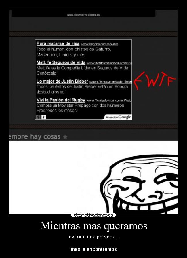 Mientras mas queramos - evitar a una persona...
mas la encontramos