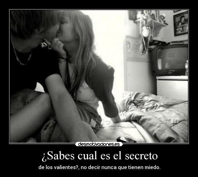 ¿Sabes cual es el secreto - de los valientes?, no decir nunca que tienen miedo.