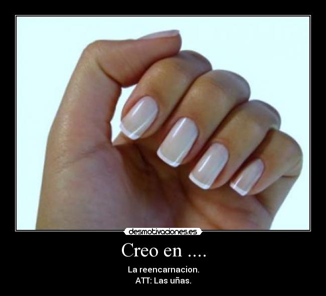 Creo en .... - La reencarnacion.
ATT: Las uñas.