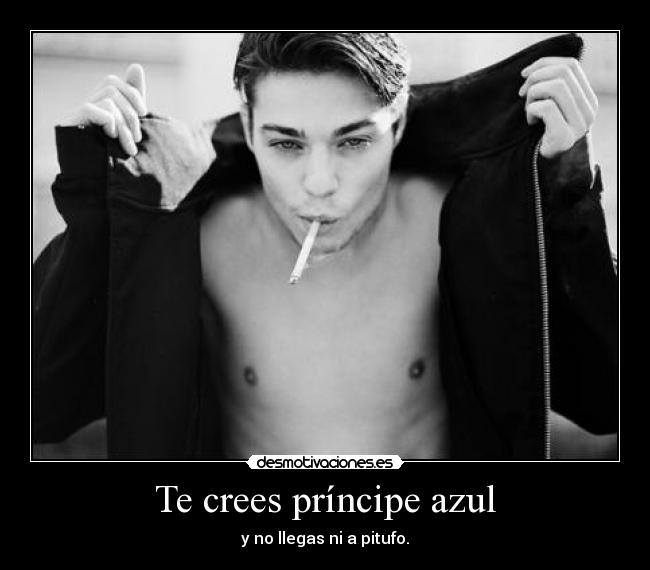 Te crees príncipe azul - y no llegas ni a pitufo.
