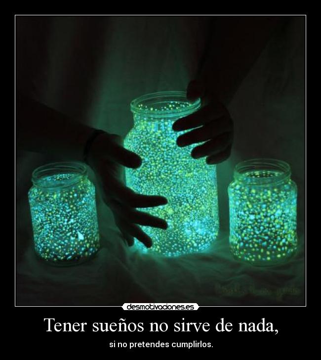 Tener sueños no sirve de nada, - si no pretendes cumplirlos.