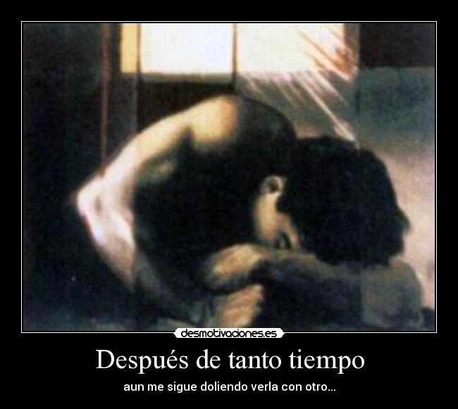 Después de tanto tiempo - aun me sigue doliendo verla con otro...