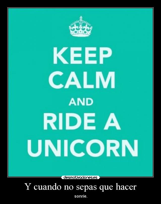 Y cuando no sepas que hacer - sonríe.