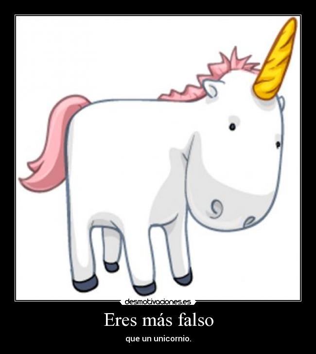 Eres más falso - que un unicornio.