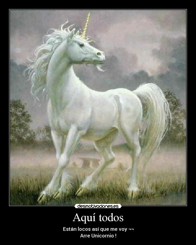 Aquí todos - Están locos así que me voy ¬¬
Arre Unicornio !