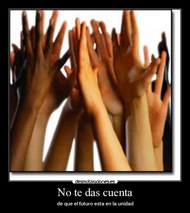 No te das cuenta - de que el futuro esta en la unidad