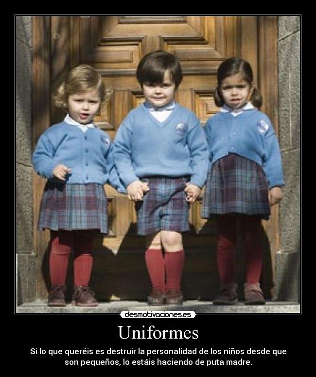 Uniformes - Si lo que queréis es destruir la personalidad de los niños desde que
son pequeños, lo estáis haciendo de puta madre.