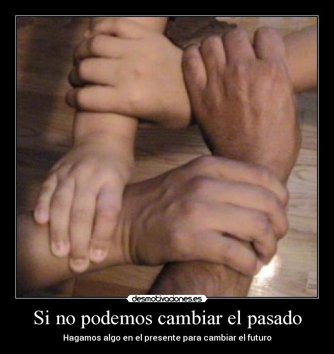 Si no podemos cambiar el pasado - Hagamos algo en el presente para cambiar el futuro