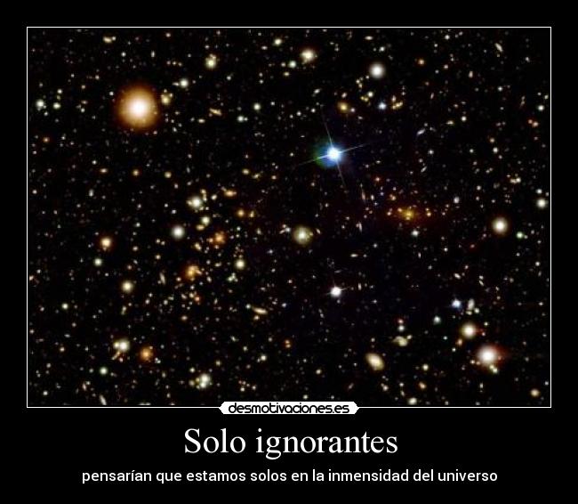 Solo ignorantes - pensarían que estamos solos en la inmensidad del universo