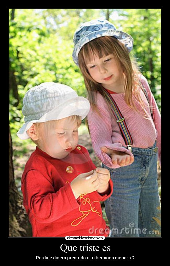 Que triste es - Perdirle dinero prestado a tu hermano menor xD