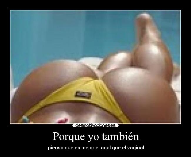 Porque yo también - pienso que es mejor el anal que el vaginal