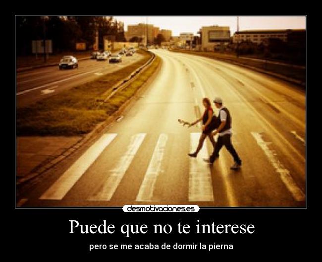 Puede que no te interese - pero se me acaba de dormir la pierna