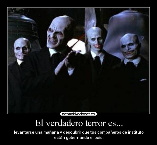 El verdadero terror es... - levantarse una mañana y descubrir que tus compañeros de instituto
están gobernando el país.