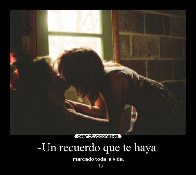 -Un recuerdo que te haya - marcado toda la vida.
+ Tú