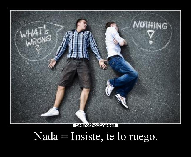 Nada = Insiste, te lo ruego. - 