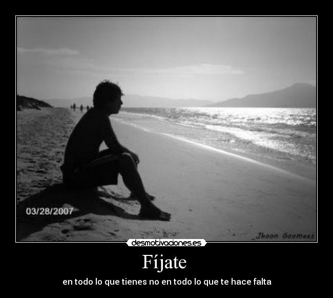 Fíjate  - en todo lo que tienes no en todo lo que te hace falta
