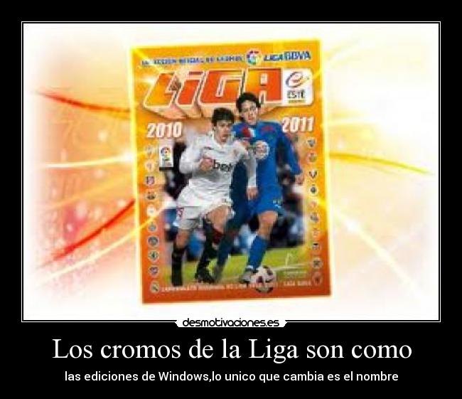 Los cromos de la Liga son como - las ediciones de Windows,lo unico que cambia es el nombre