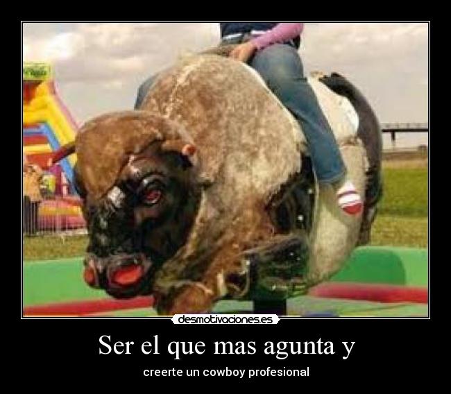 Ser el que mas agunta y - creerte un cowboy profesional