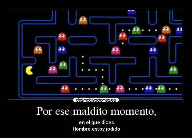 Por ese maldito momento, -