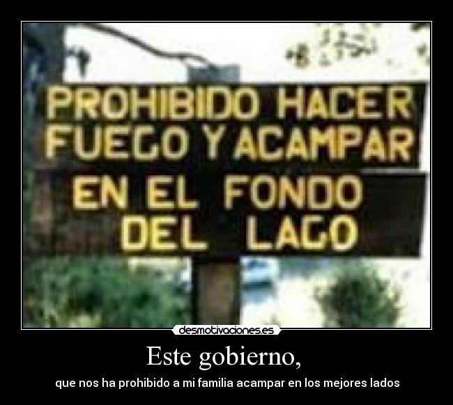 Este gobierno, - que nos ha prohibido a mi familia acampar en los mejores lados