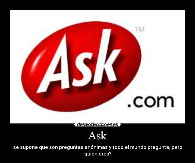 Ask - se supone que son preguntas anónimas y todo el mundo pregunta, pero quien eres?