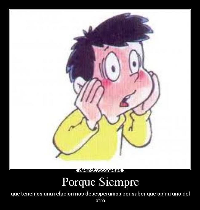 Porque Siempre - que tenemos una relacion nos desesperamos por saber que opina uno del otro