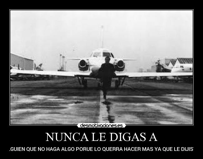 NUNCA LE DIGAS A - ALGUIEN QUE NO HAGA ALGO PORUE LO QUERRA HACER MAS YA QUE LE DIJISTE