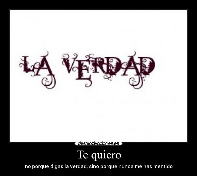 Te quiero - no porque digas la verdad, sino porque nunca me has mentido