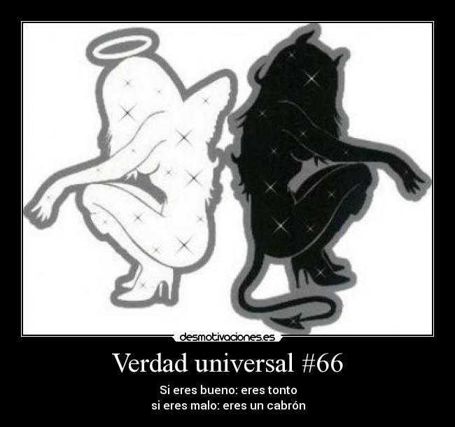 Verdad universal #66 - Si eres bueno: eres tonto
si eres malo: eres un cabrón