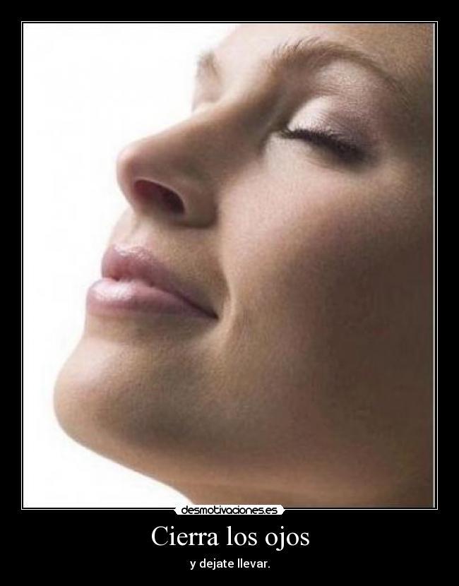Cierra los ojos - y dejate llevar.