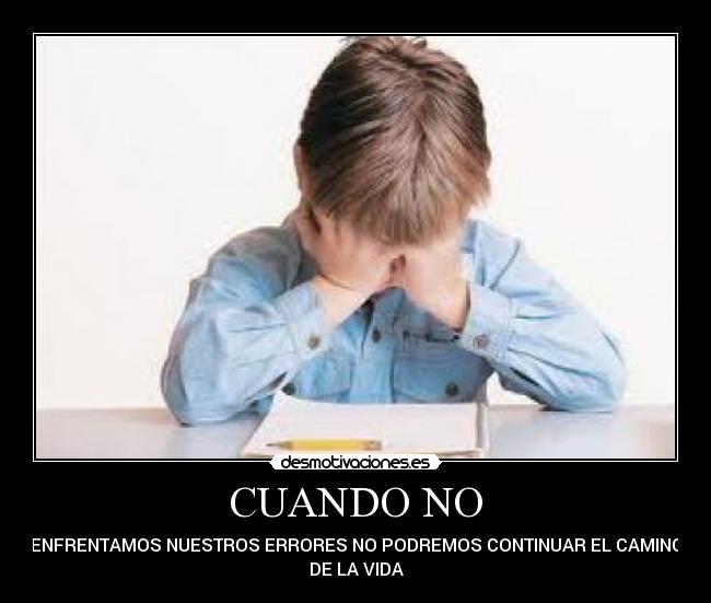 CUANDO NO - ENFRENTAMOS NUESTROS ERRORES NO PODREMOS CONTINUAR EL CAMINO
DE LA VIDA