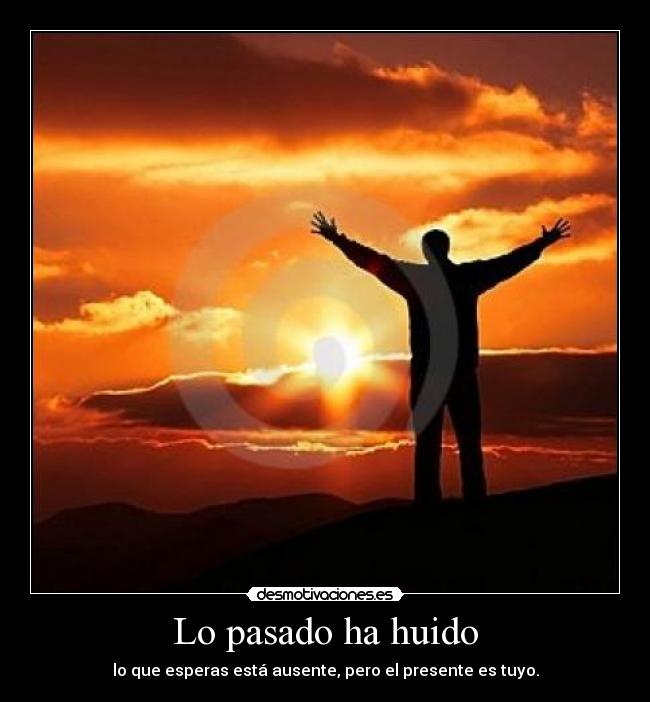 Lo pasado ha huido - lo que esperas está ausente, pero el presente es tuyo.