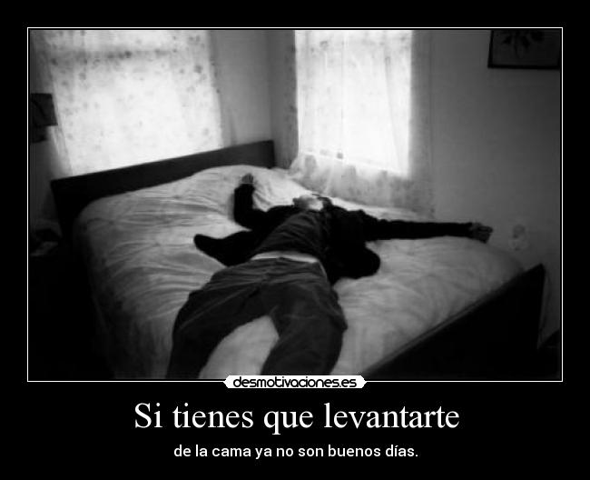 Si tienes que levantarte - de la cama ya no son buenos días.