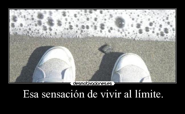 Esa sensación de vivir al límite. - 