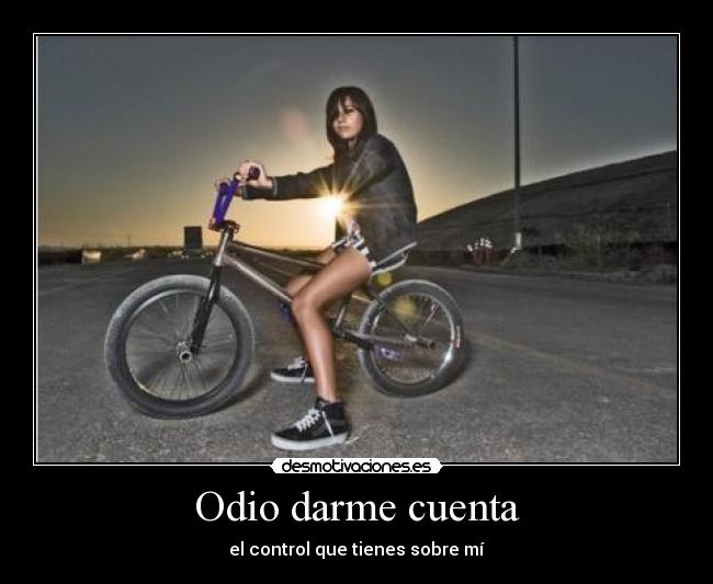 Odio darme cuenta - el control que tienes sobre mí