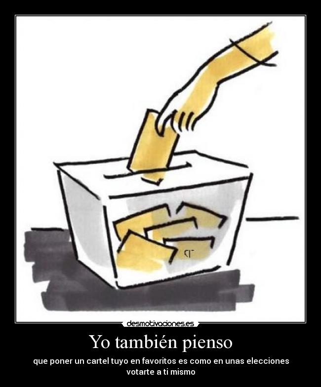 Yo también pienso - que poner un cartel tuyo en favoritos es como en unas elecciones votarte a ti mismo