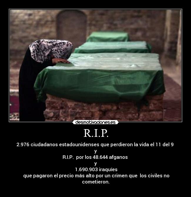 R.I.P. - 2.976 ciudadanos estadounidenses que perdieron la vida el 11 del 9 
y
R.I.P.  por los 48.644 afganos 
y
 1.690.903 iraquíes
 que pagaron el precio más alto por un crimen que  los civiles no cometieron.
