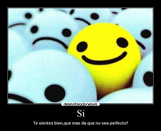 Si - Te sientes bien,que mas da que no sea perfecto?