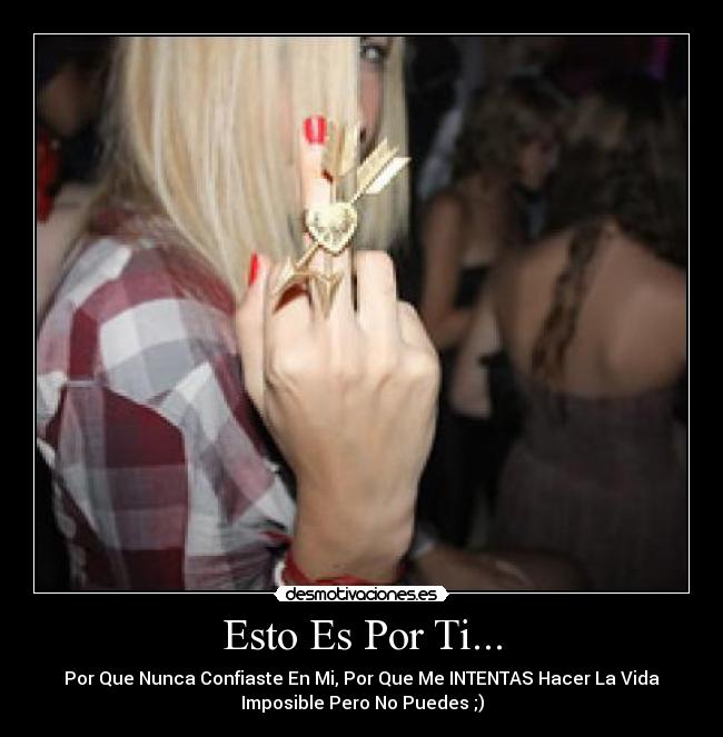 Esto Es Por Ti... - Por Que Nunca Confiaste En Mi, Por Que Me INTENTAS Hacer La Vida
Imposible Pero No Puedes ;)