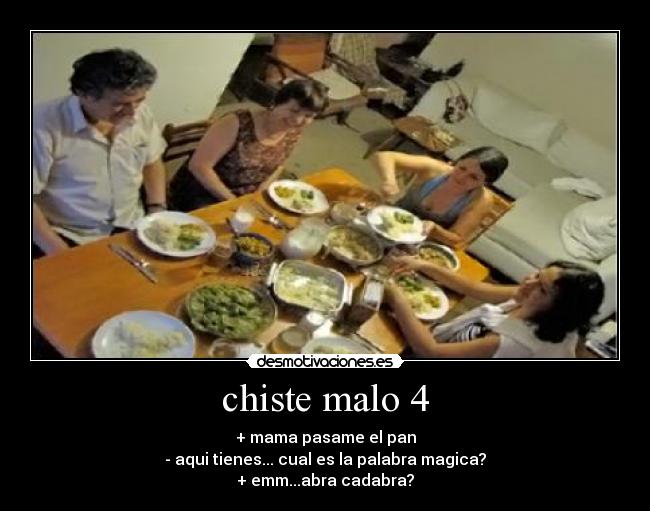 chiste malo 4 - + mama pasame el pan
- aqui tienes... cual es la palabra magica?
+ emm...abra cadabra?