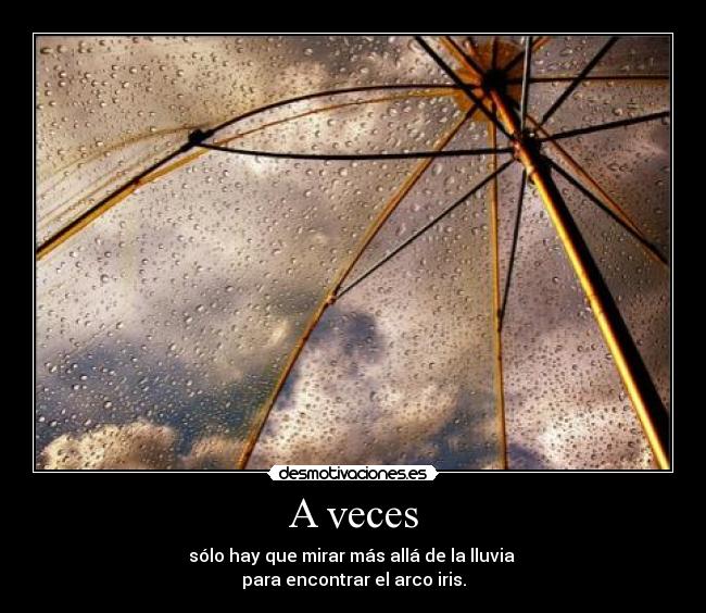 A veces - sólo hay que mirar más allá de la lluvia 
para encontrar el arco iris.