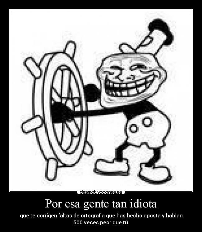 Por esa gente tan idiota -