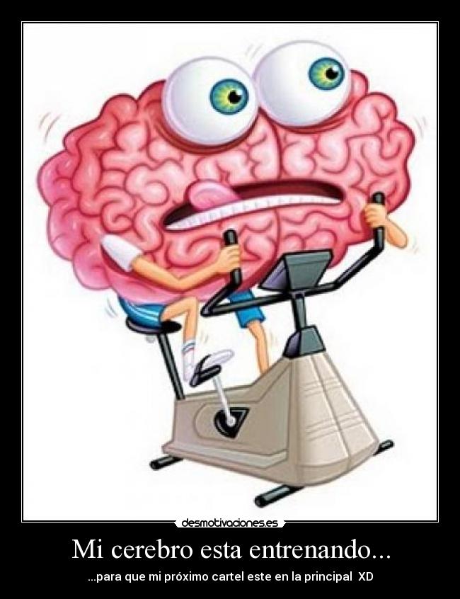 Mi cerebro esta entrenando... - ...para que mi próximo cartel este en la principal XD