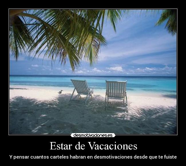Estar de Vacaciones - Y pensar cuantos carteles habran en desmotivaciones desde que te fuiste