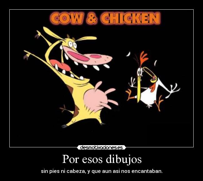 Por esos dibujos - sin pies ni cabeza, y que aun asi nos encantaban.